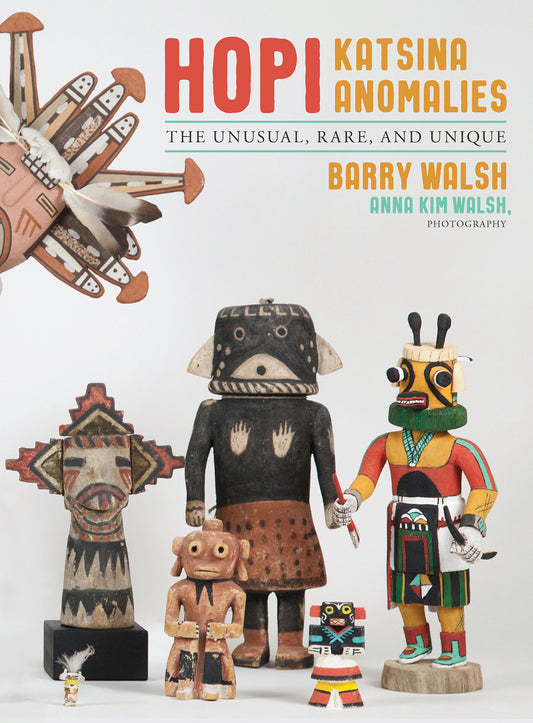 Hopi Katsina Anomalies: The Unusual, Rare, and Unique by Barry Walsh