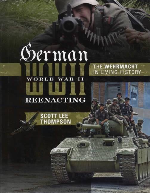 German World War II Reenacting: The Wehrmacht in Living History by Scott Lee Thompson