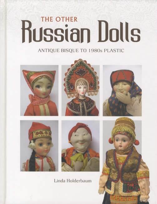 The Other Russian Dolls: Antique Bisque to 1980s Plastic by Linda Holderbaum