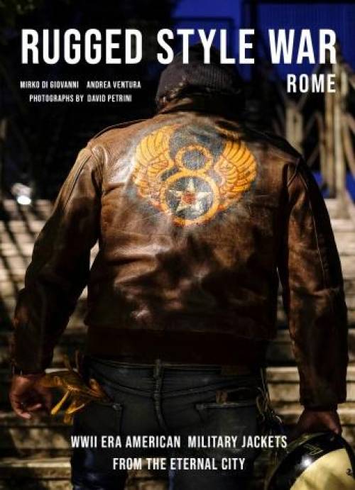 Rugged Style War - Rome: WWII-Era American Military Jackets from the Eternal City by Mirko DiGiovanni, Andrea Ventura