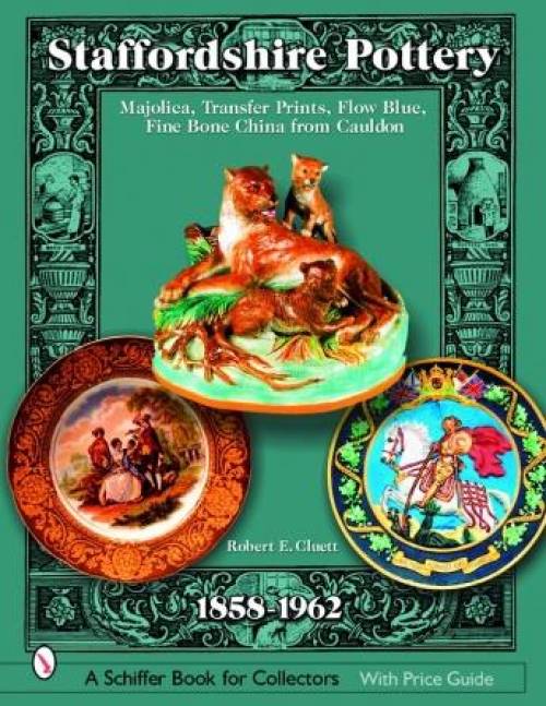 Staffordshire Pottery: Majolica, Transfer Prints, Flow Blue, Fine Bone China from Cauldon, 1858-1962 by Robert E. Cluett