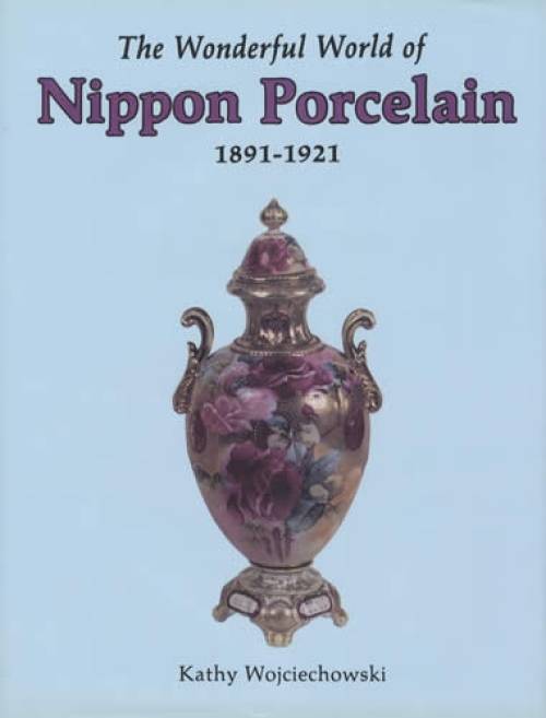 The Wonderful World of Nippon Porcelain 1891-1921 by Kathy Wojciechowski