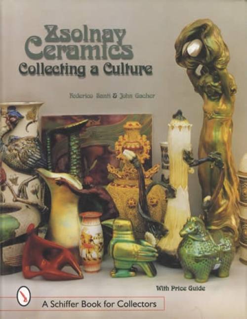 Zsolnay Ceramics: Collecting a Culture by Federico Santi, John Gacher