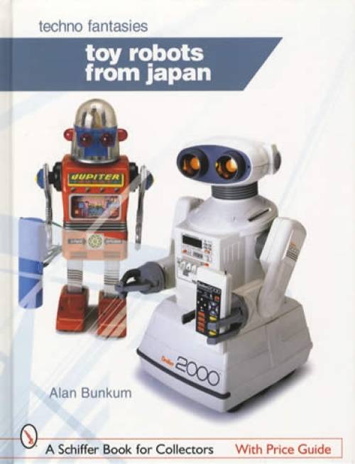 Toy Robots from Japan: Techno Fantasies by Alan Bunkum