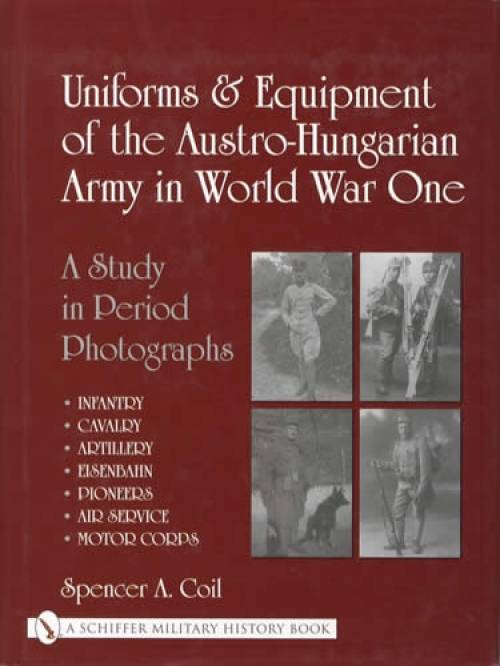 Uniforms & Equipment of the Austro-Hungarian Army in WW1: A Study in Period Photographs by Spencer Coil