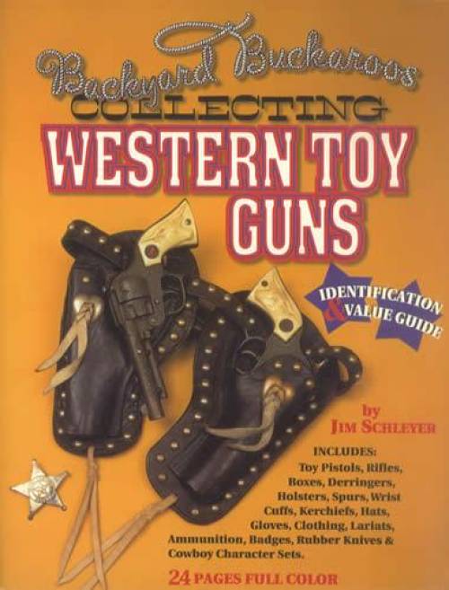 Backyard Buckaroos: Collecting Western Toy Guns, ID & Value Guide by Jim Schleyer